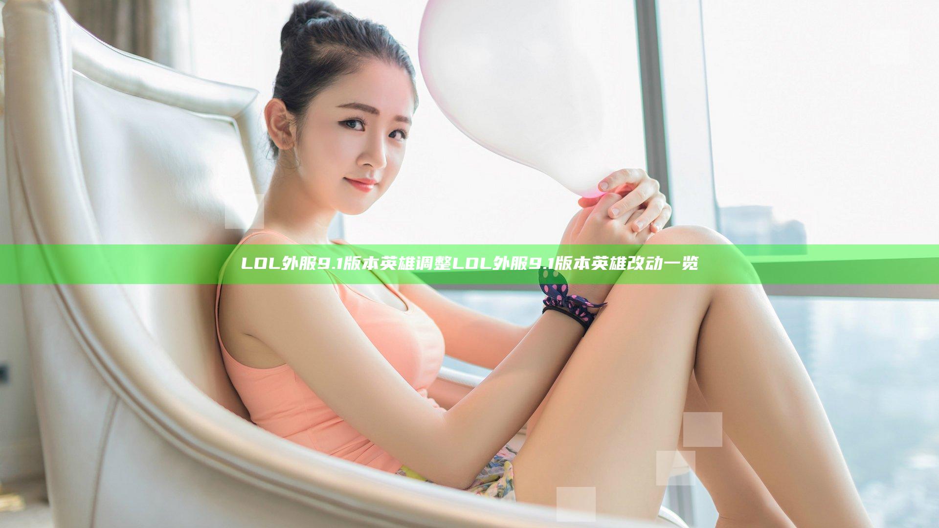 LOL外服9.1版本英雄调整 LOL外服9.1版本英雄改动一览